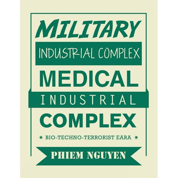 Military Industrial Complex Medical Industrial Complex: Bio-Techno-Terrorist Eara (Paperback) by Phiem Nguyen