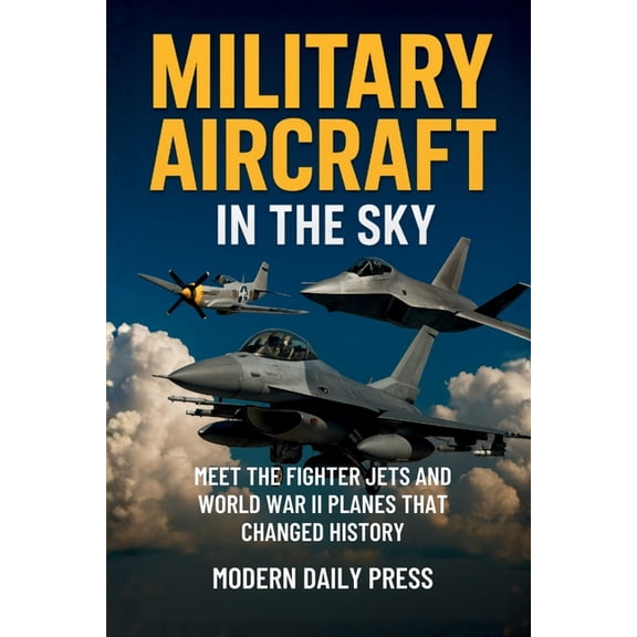 Military Moments in History Military Aircrafts in the Sky: Air Combat from World War II Planes to Modern Fighter Jets That Changed History, Book 1, (Paperback)