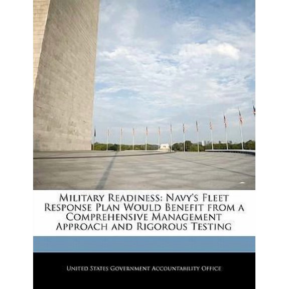 Military Readiness: Navy's Fleet Response Plan Would Benefit from a Comprehensive Management Approach and Rigorous Testing Paperback