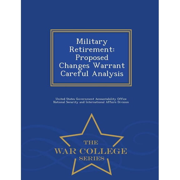 Military Retirement: Proposed Changes Warrant Careful Analysis - War College Series (Paperback)