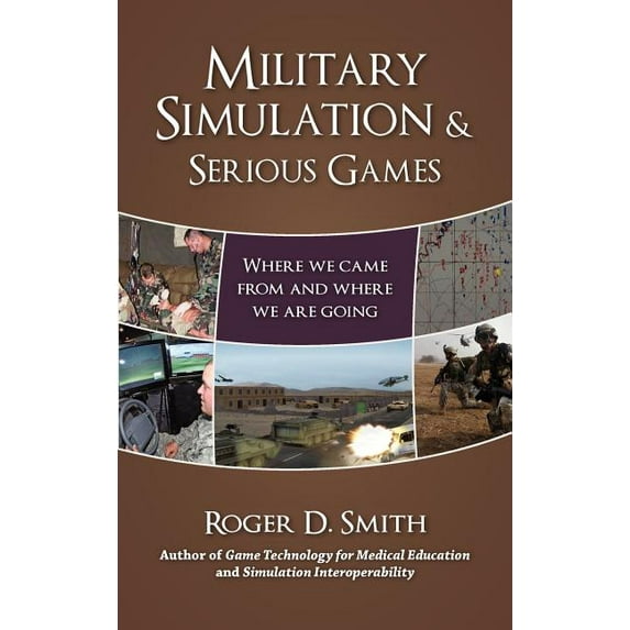Military and Medical Simulation Military Simulation & Serious Games: Where We Came From and Where We Are Going, Book 1, (Hardcover)