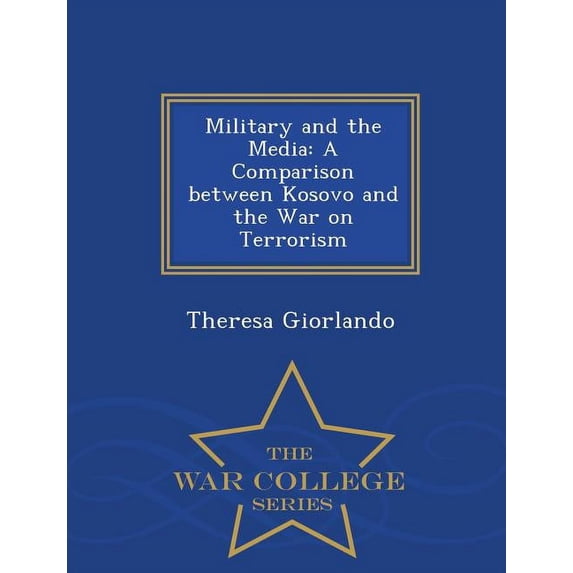 Military and the Media: A Comparison Between Kosovo and the War on Terrorism - War College Series, (Paperback)