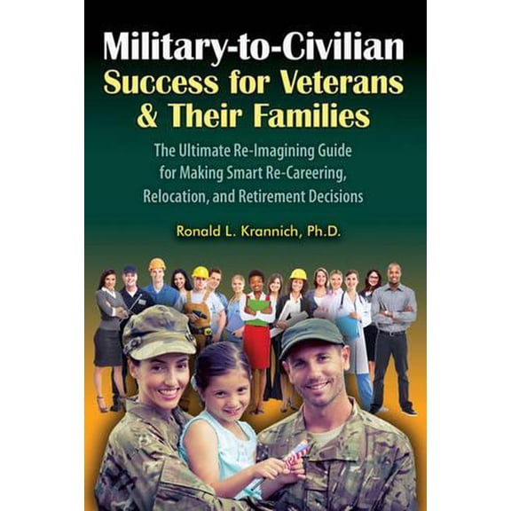 Military-to-Civilian Success for Veterans and Their Families : The Ultimate Re-Imagining Guide for Making Smart Re-Careering, Relocation, and Retirement Decisions (Paperback)