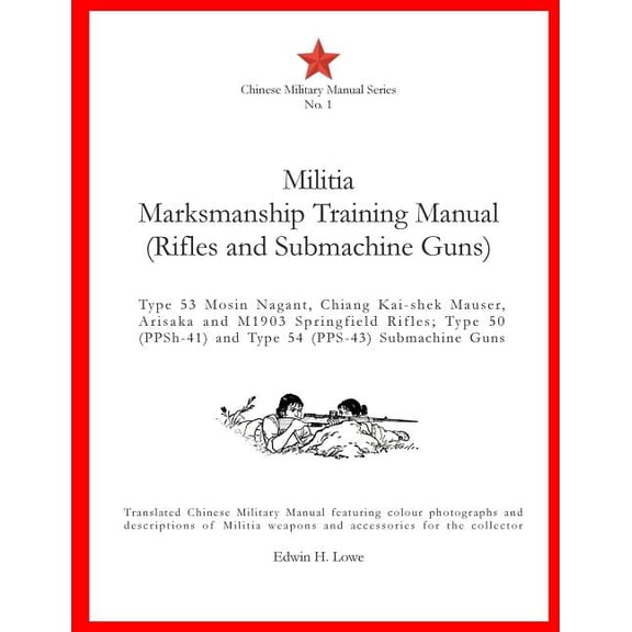 Militia Marksmanship Training Manual (Rifles and Submachine Guns): Type 53 Mosin Nagant, Chiang Kai-Shek Mauser, Arisaka and M1903 Springfield Rifles;