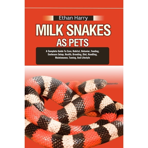 Milk Snakes as Pets: A Complete Guide To Care, Habitat, Behavior, Feeding, Enclosure Setup, Health, Breeding, Diet, Hand, (Paperback)
