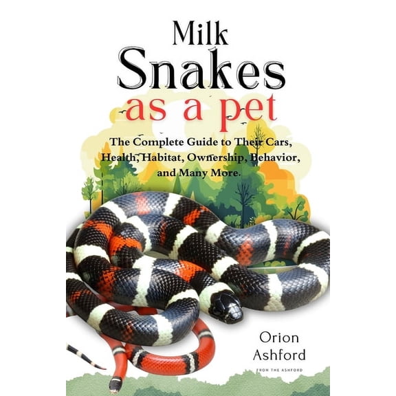 Milk Snakes as a Pet: A Complete Guide to Their Care, Health, Habitat, Ownership, Behavior, And Many More., (Paperback)