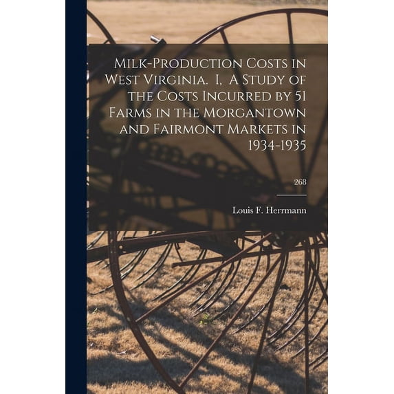 Milk-production Costs in West Virginia. I, A Study of the Costs Incurred by 51 Farms in the Morgantown and Fairmont Mark, (Paperback)