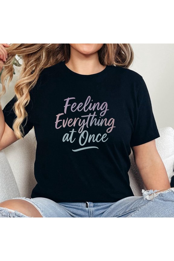 Feeling Everything at Once Shirt, Emotional Overload Tee, Highly Sensitive Person Gift,
