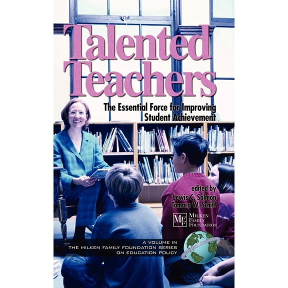 Milken Family Foundation Education Polic Talented Teachers: The Essential Force for Improving Student Achievement, (Paperback)