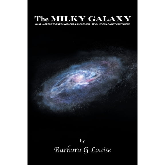 The Milky Galaxy: What Happens to Earth Without a Successful Revolution Against Capitalism?, (Paperback)