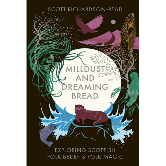 Mill Dust and Dreaming Bread: Exploring Scottish Folk Belief and Folk Magic, (Hardcover)
