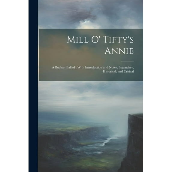 Mill O' Tifty's Annie: A Buchan Ballad: With Introduction and Notes, Legendary, Historical, and Critical, (Paperback)
