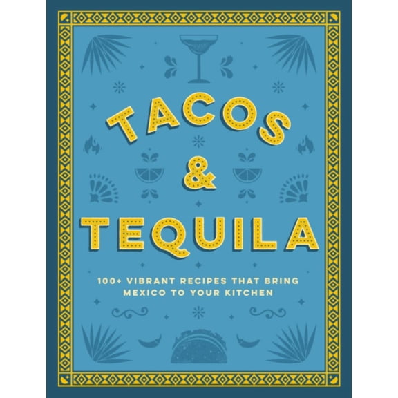 CIDER MILL PRESS: Tacos and Tequila the 100+ Vibrant Recipes That Bring Mexico to Your Kitchen (Hardcover)
