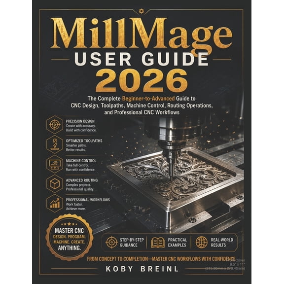 MillMage User Guide 2026: The Complete Beginner-to-Advanced Guide to CNC Design, Toolpaths, Machine Control, Routing Ope, (Paperback)