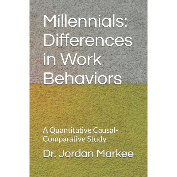 Millennials : Differences in Work Behaviors: A Quantitative Causal-Comparative Study (Paperback)