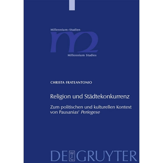 Millennium-Studien / Millennium Studies Religion Und Städtekonkurrenz: Zum Politischen Und Kulturellen Kontext Von Pausanias' Periegese, Book 23, (Hardcover)