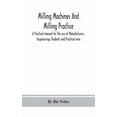 thumbnail image 1 of Milling Machines And Milling Practice; A Practical Manual For The Use Of Manufacturers, Engineerings Students And Practi, (Hardcover), 1 of 1