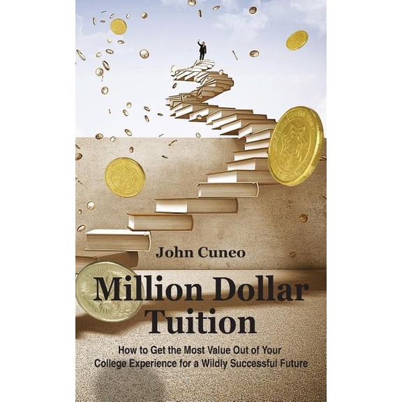 Million Dollar Tuition: How to get the most value out of your college experience for a wildly successful future