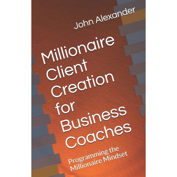 Millionaire Client Creation for Business Coaches: Programming the Millionaire Mindset, (Paperback)