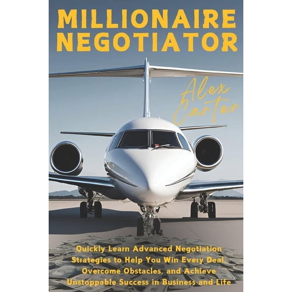 Millionaire Negotiator: Quickly Learn Advanced Negotiation Strategies to Help You Win Every Deal, Overcome Obstacles, an, (Paperback)