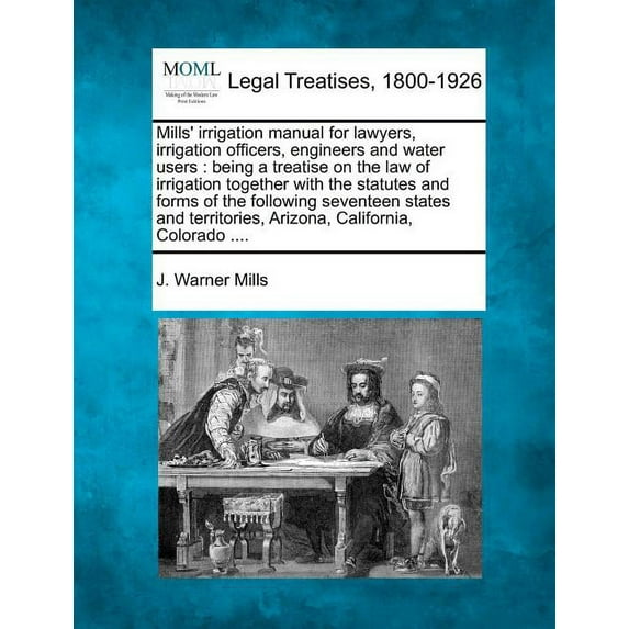 Mills' Irrigation Manual for Lawyers, Irrigation Officers, Engineers and Water Users: Being a Treatise on the Law of Irrigation Together with the Stat Paperback