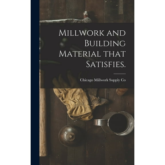 Millwork and Building Material That Satisfies., (Hardcover)