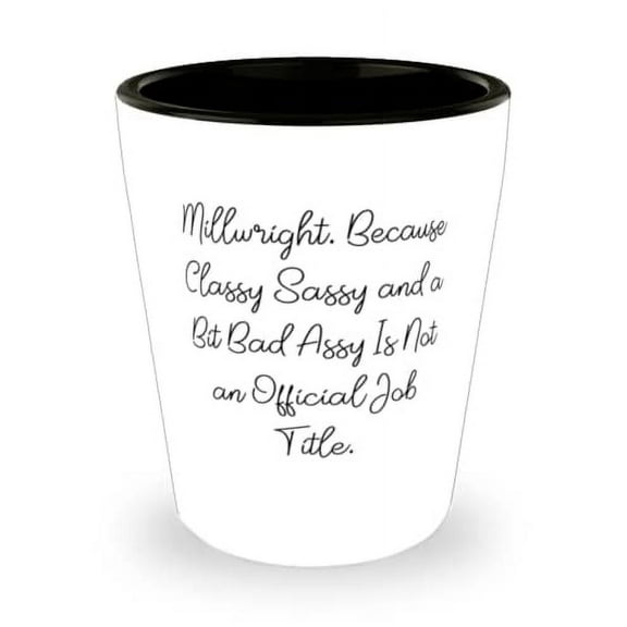 Millwright. Because Classy Sassy and a Bit Bad Assy Is Not an. Shot Glass, Millwright Present From Friends, Cheap Ceramic Cup For Colleagues