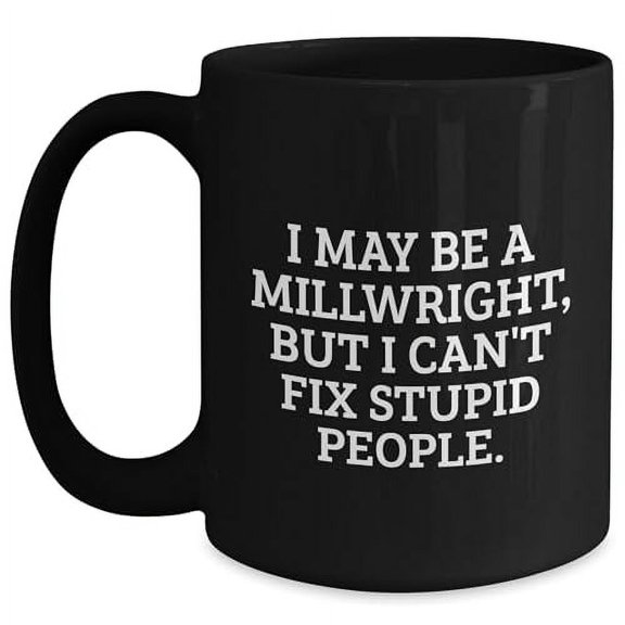 Millwright Gifts from Family to Friends, Funny Black Coffee Mug for Men, Women, Coworkers, 'I May Be A Millwright, But I Can't Fix Stupid People.', Unique Christmas Unique Gifts for Him or Her