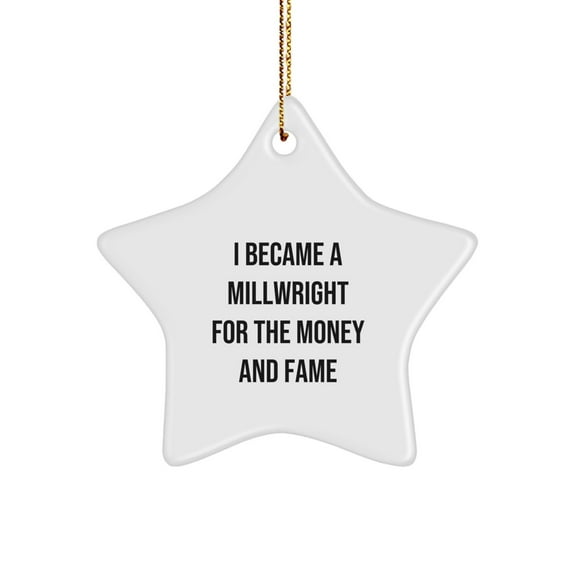 Millwright Gifts from Friends, Funny Star Ornament for Christmas, 'I Became A Millwright For The Money And Fame' Quote, Gifts for Millwright, Unique Star Ornament