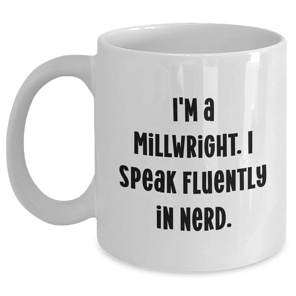 Millwright Mug - Funny Millwright Gifts - I'm A Millwright. I Speak Fluently In nerd. - 11oz/White Ceramic Coffee Mug - Father's Day Unique Gifts for Millwrights