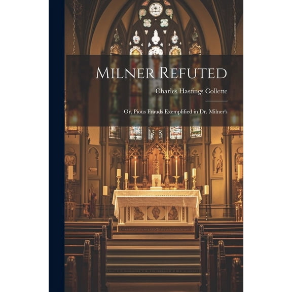 Milner Refuted; or, Pious Frauds Exemplified in Dr. Milner's, (Paperback)