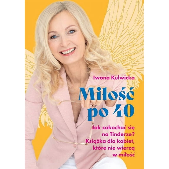 Milośc po 40: Jak zakochac się na Tinderze. Książka dla kobiet, które nie wierzą w milośc, (Paperback)