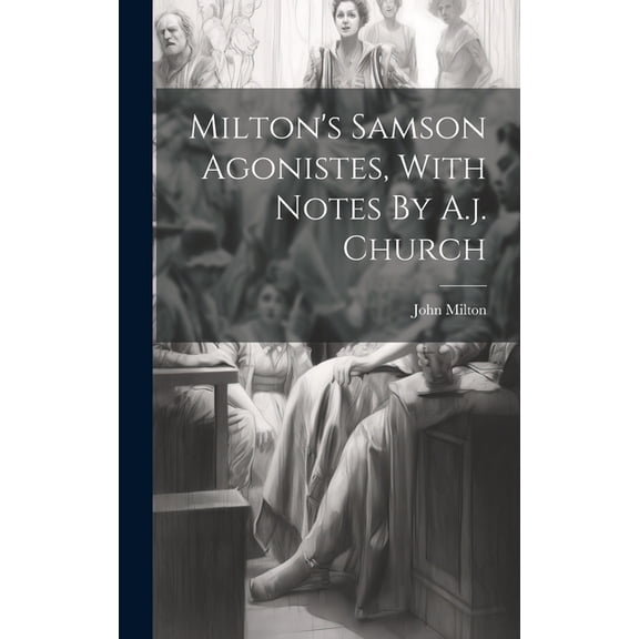 Milton's Samson Agonistes, With Notes By A.j. Church, (Hardcover)