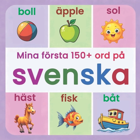 Mina frsta 150+ ord p svenska: Illustrerad svensk ordbok fr barn frn 2 r Lr dig svenska p ett roligt stt med dju, (Paperback)