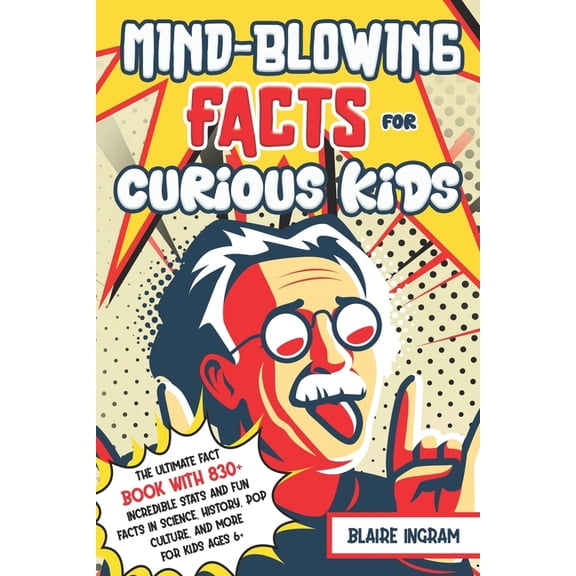 Mind-Blowing Facts for Curious Kids: The Ultimate Fact Book with 830+ Incredible Stats and Fun Facts in Science, History, (Paperback)
