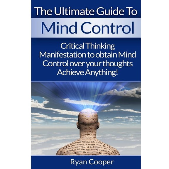 Mind Control: Critical Thinking And Manifestation To Obtain Mind Control Over Your Thoughts And Achieve Anything!, (Paperback)