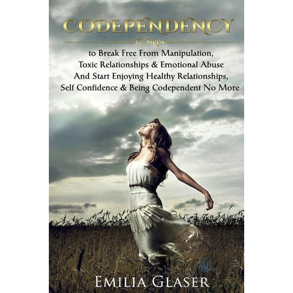 Codependency: 12 Steps to Break Free from Manipulation & Emotional Abuse and Start Enjoying Healthy Relationships & Self Confidence