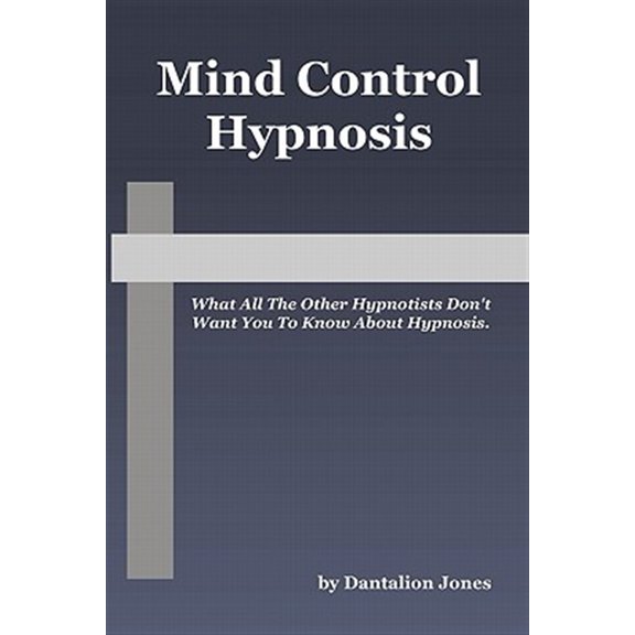 Mind Control Hypnosis : What All the Other Hypnotists Don't Want You to Know About Hypnosis