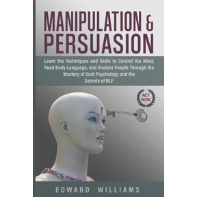 Mind Control: Manipulation And Persuasion: Learn The Techniques And Skills To Control The Mind, Read Body Language, And Analyze People Through The Mastery Of Dark Psychology And The Secrets Of Nlp (Paperback)