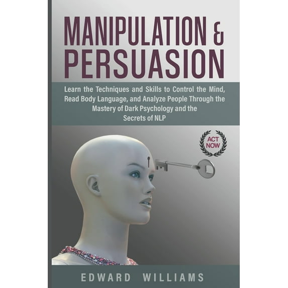 Mind Control: Manipulation And Persuasion: Learn The Techniques And Skills To Control The Mind, Read Body Language, And Analyze People Through The Mastery Of Dark Psychology And The Secrets Of Nlp (Paperback)