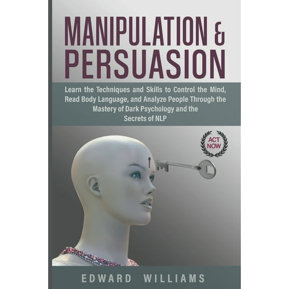 Mind Control: Manipulation And Persuasion: Learn The Techniques And Skills To Control The Mind, Read Body Language, And Analyze People Through The Mastery Of Dark Psychology And The Secrets Of Nlp (Paperback)