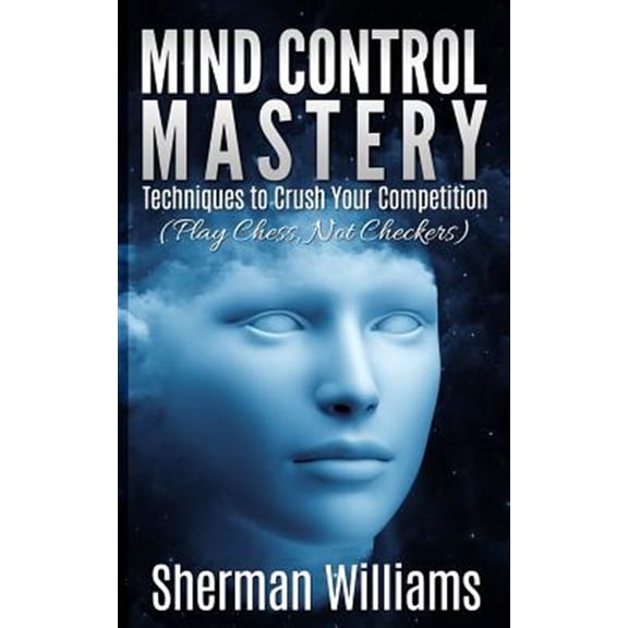 Pre-Owned Mind Control Mastery : Techniques to Crush Your Competition (Play Chess, Not Checkers)