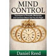 Mind Control Techniques to Persuade, Manipulate, and Convince Others That You Are Right