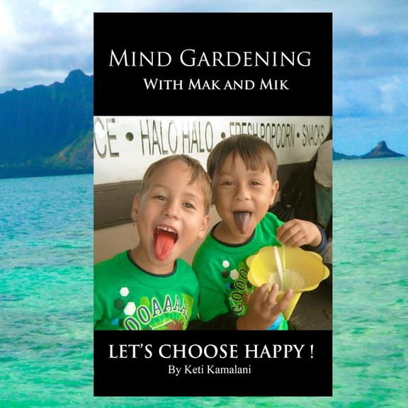 Mind Gardening with Mak and Mik: Lets Choose Happy Paperback 1503378624 9781503378629 Keti Kamalani