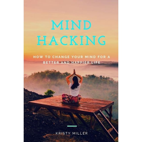 Mind Hacking, Changing Mind, Happiness: Mind Hacking: How to Change Your Mind for a Better and Happier Life (Paperback)