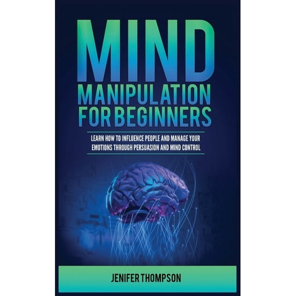 Mind Manipulation for Beginners: Learn How to Influence People and Manage Your Emotions through Persuasion and Mind Cont, (Hardcover)
