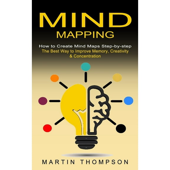 Mind Mapping: How to Create Mind Maps Step-by-step (The Best Way to Improve Memory, Creativity, Concentration & More, (Paperback)