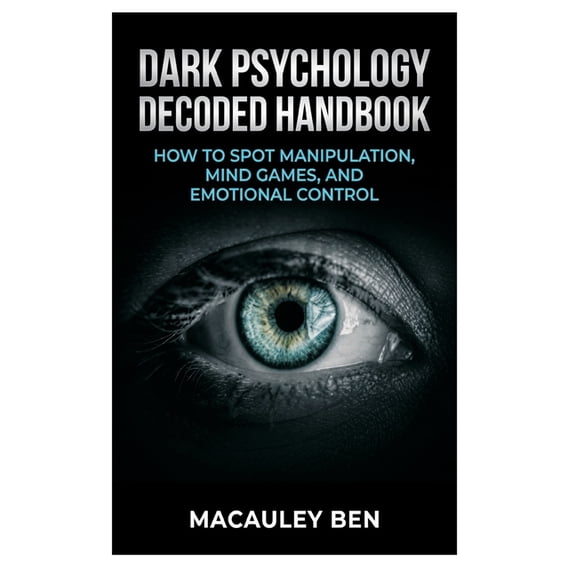Mind Mastery Dark Psychology Decoded: Handbook: How to Spot Manipulation, Mind Games, and Emotional Control, Book 2, (Paperback)