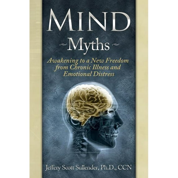 Mind Myths: Awakening to a New Freedom from Chronic Illness and Emotional Distress, (Paperback)