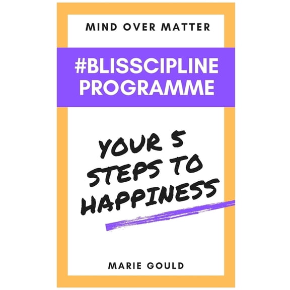 Mind Over Matter - Blisscipline Programme: Your Five Steps to Happiness